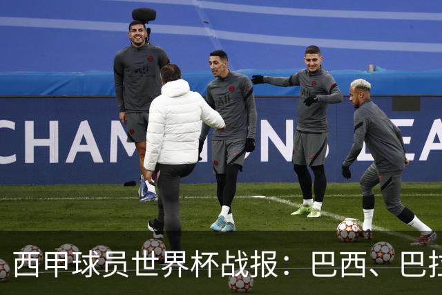 西甲球员世界杯战报：巴西、巴拉圭、摩洛哥惊险晋级